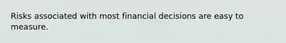 Risks associated with most financial decisions are easy to measure.