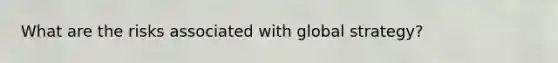 What are the risks associated with global strategy?