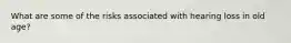 What are some of the risks associated with hearing loss in old age?