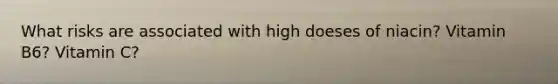 What risks are associated with high doeses of niacin? Vitamin B6? Vitamin C?