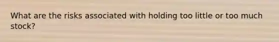 What are the risks associated with holding too little or too much stock?