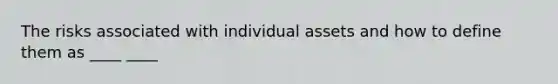 The risks associated with individual assets and how to define them as ____ ____