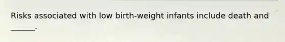 Risks associated with low birth-weight infants include death and ______.