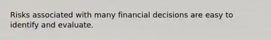 Risks associated with many financial decisions are easy to identify and evaluate.