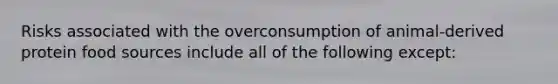 Risks associated with the overconsumption of animal-derived protein food sources include all of the following except: