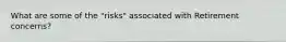 What are some of the "risks" associated with Retirement concerns?