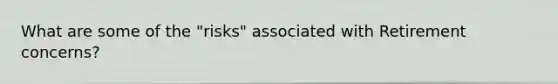 What are some of the "risks" associated with Retirement concerns?