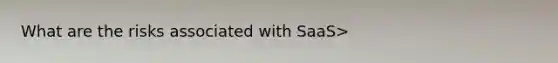What are the risks associated with SaaS>