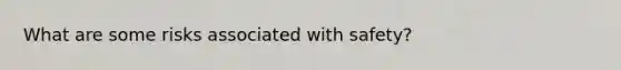 What are some risks associated with safety?