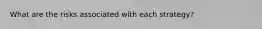 What are the risks associated with each strategy?