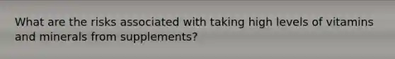 What are the risks associated with taking high levels of vitamins and minerals from supplements?