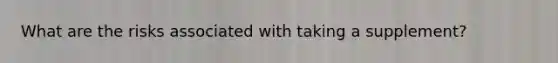 What are the risks associated with taking a supplement?