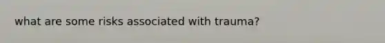 what are some risks associated with trauma?