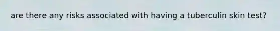 are there any risks associated with having a tuberculin skin test?