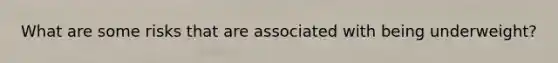 What are some risks that are associated with being underweight?