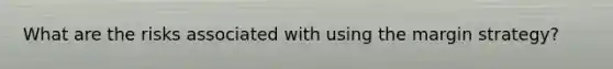 What are the risks associated with using the margin strategy?