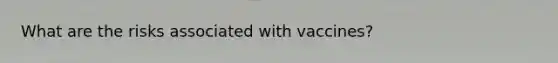What are the risks associated with vaccines?