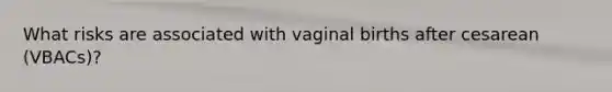 What risks are associated with vaginal births after cesarean (VBACs)?