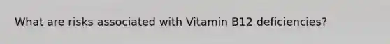 What are risks associated with Vitamin B12 deficiencies?