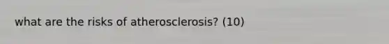 what are the risks of atherosclerosis? (10)