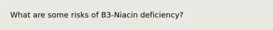 What are some risks of B3-Niacin deficiency?