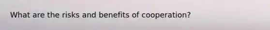 What are the risks and benefits of cooperation?