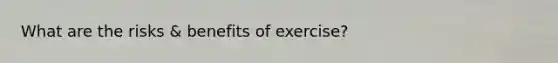 What are the risks & benefits of exercise?