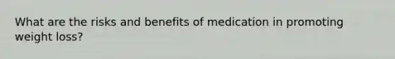 What are the risks and benefits of medication in promoting weight loss?