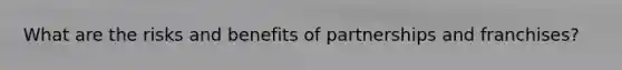 What are the risks and benefits of partnerships and franchises?