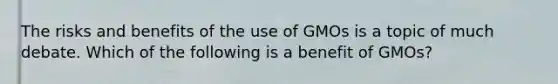 The risks and benefits of the use of GMOs is a topic of much debate. Which of the following is a benefit of GMOs?