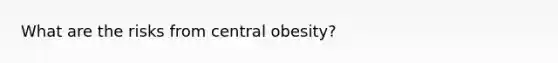 What are the risks from central obesity?