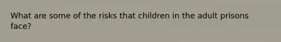 What are some of the risks that children in the adult prisons face?