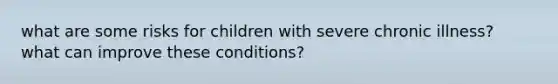 what are some risks for children with severe chronic illness? what can improve these conditions?