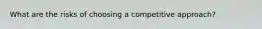 What are the risks of choosing a competitive approach?