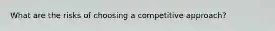 What are the risks of choosing a competitive approach?