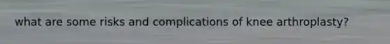 what are some risks and complications of knee arthroplasty?