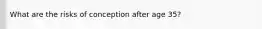 What are the risks of conception after age 35?