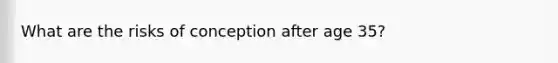 What are the risks of conception after age 35?