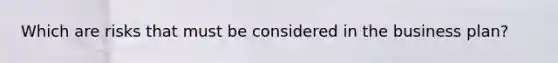 Which are risks that must be considered in the business plan?