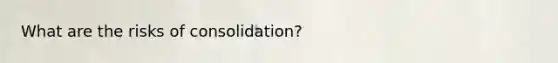 What are the risks of consolidation?