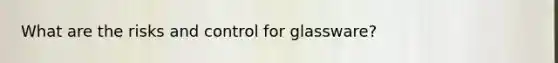 What are the risks and control for glassware?