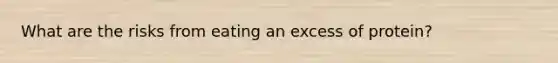 What are the risks from eating an excess of protein?