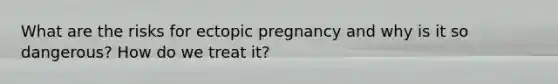 What are the risks for ectopic pregnancy and why is it so dangerous? How do we treat it?