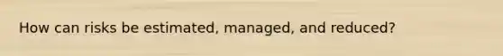 How can risks be estimated, managed, and reduced?