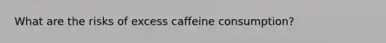 What are the risks of excess caffeine consumption?