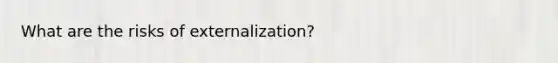 What are the risks of externalization?