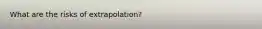 What are the risks of extrapolation?