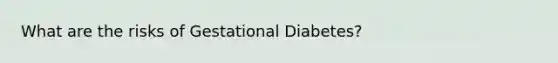 What are the risks of Gestational Diabetes?