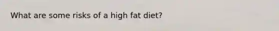 What are some risks of a high fat diet?