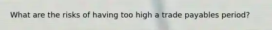 What are the risks of having too high a trade payables period?